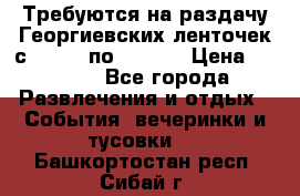 Требуются на раздачу Георгиевских ленточек с 30 .04 по 09.05. › Цена ­ 2 000 - Все города Развлечения и отдых » События, вечеринки и тусовки   . Башкортостан респ.,Сибай г.